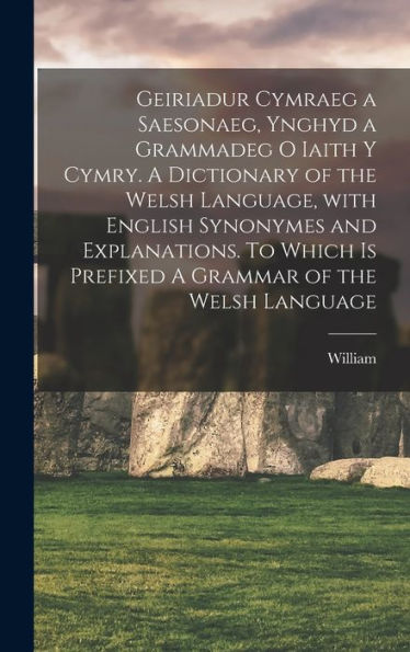 Geiriadur Cymraeg A Saesonaeg, Ynghyd A Grammadeg O Iaith Y Cymry. A Dictionary Of The Welsh Language, With English Synonymes And Explanations. To ... Grammar Of The Welsh Language (Welsh Edition)