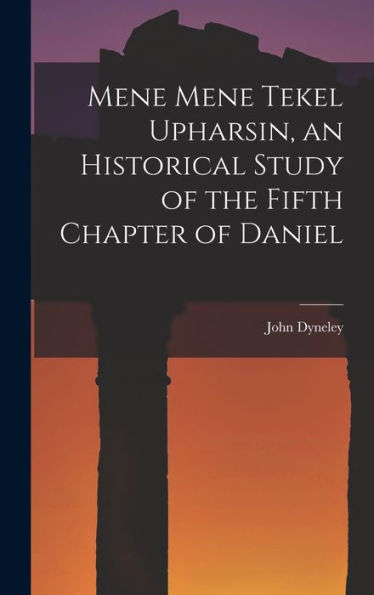 Mene Mene Tekel Upharsin, An Historical Study Of The Fifth Chapter Of Daniel