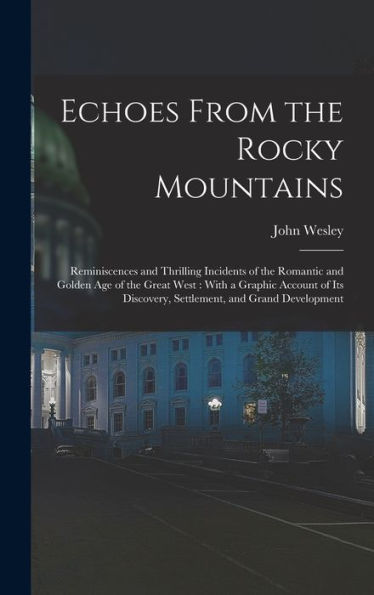 Echoes From The Rocky Mountains: Reminiscences And Thrilling Incidents Of The Romantic And Golden Age Of The Great West: With A Graphic Account Of Its Discovery, Settlement, And Grand Development