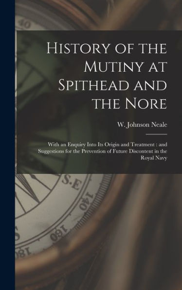 History Of The Mutiny At Spithead And The Nore: With An Enquiry Into Its Origin And Treatment: And Suggestions For The Prevention Of Future Discontent In The Royal Navy