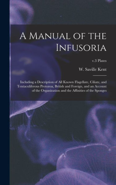 A Manual Of The Infusoria: Including A Description Of All Known Flagellate, Ciliate, And Tentaculiferous Protozoa, British And Foreign, And An Account ... And The Affinities Of The Sponges; V.3 Plates
