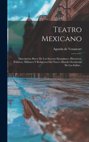 Teatro Mexicano: Descripción Breve De Los Sucesos Ejemplares, Historicos, Politicos, Militares Y Religiosos Del Nuevo Mundo Occidental De Las Indias... (Spanish Edition)