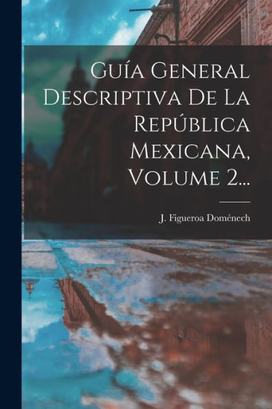 Guía General Descriptiva De La República Mexicana, Volume 2... (Spanish Edition)