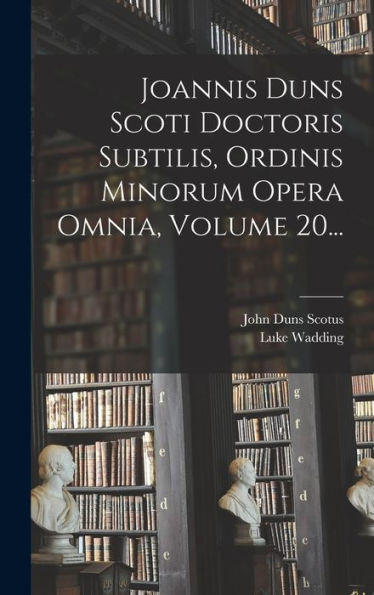 Joannis Duns Scoti Doctoris Subtilis, Ordinis Minorum Opera Omnia, Volume 20... (Latin Edition)