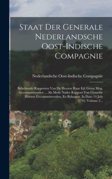 Staat Der Generale Nederlandsche Oost-Indische Compagnie: Behelzende Rapporten Van De Heeren Haar Ed. Groot Mog. Gecommitteerden ... Als Mede Nader ... 14 July 1791, Volume 2... (Dutch Edition)