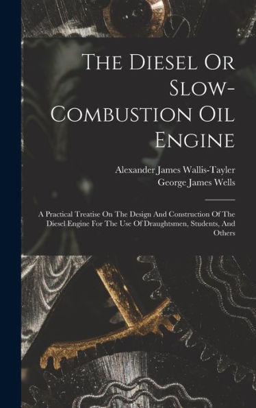 The Diesel Or Slow-Combustion Oil Engine: A Practical Treatise On The Design And Construction Of The Diesel Engine For The Use Of Draughtsmen, Students, And Others