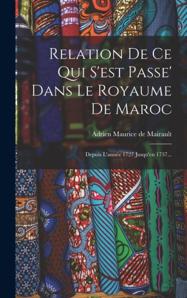 Relation De Ce Qui S'Est Passe' Dans Le Royaume De Maroc: Depuis L'Ann? 1727 Jusqu'En 1737... (French Edition)