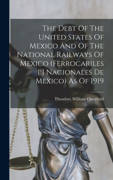 The Debt Of The United States Of Mexico And Of The National Railways Of Mexico (Ferrocariles [!] Nacionales De Mexico) As Of 1919