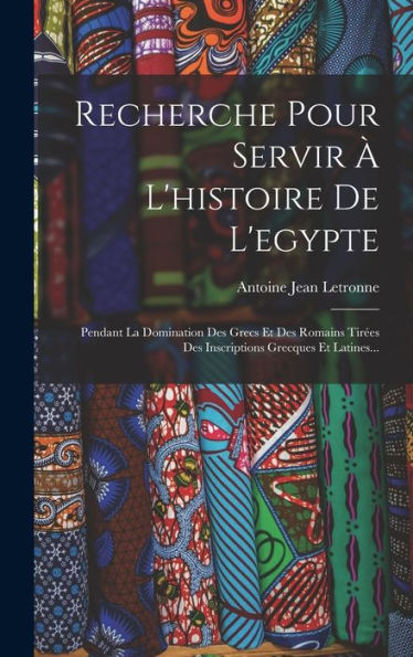 Recherche Pour Servir ?L'Histoire De L'Egypte: Pendant La Domination Des Grecs Et Des Romains Tir?S Des Inscriptions Grecques Et Latines... (French Edition)