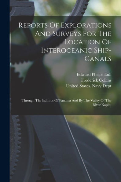 Reports Of Explorations And Surveys For The Location Of Interoceanic Ship-Canals: Through The Isthmus Of Panama And By The Valley Of The River Napipi
