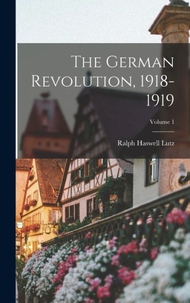 The German Revolution, 1918-1919; Volume 1