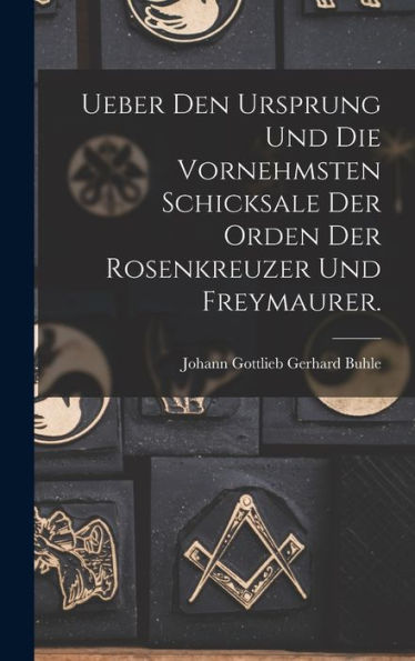 Ueber Den Ursprung Und Die Vornehmsten Schicksale Der Orden Der Rosenkreuzer Und Freymaurer. (German Edition)