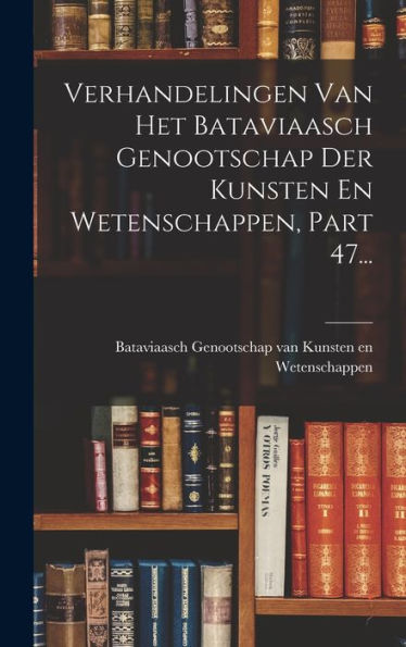 Verhandelingen Van Het Bataviaasch Genootschap Der Kunsten En Wetenschappen, Part 47... (German Edition)