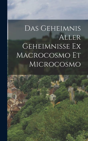 Das Geheimnis Aller Geheimnisse Ex Macrocosmo Et Microcosmo (German Edition)