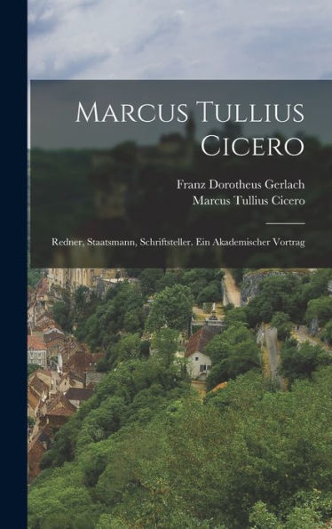 Marcus Tullius Cicero: Redner, Staatsmann, Schriftsteller. Ein Akademischer Vortrag (German Edition)