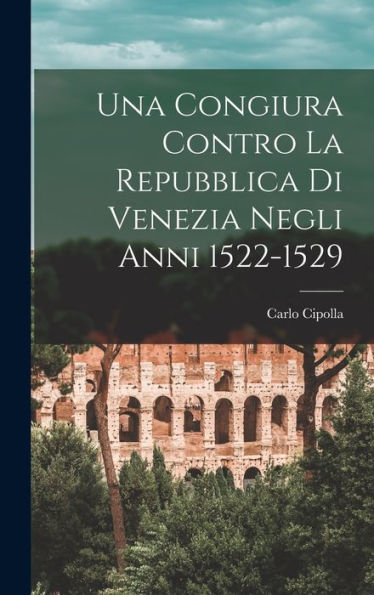 Una Congiura Contro La Repubblica Di Venezia Negli Anni 1522-1529 (Italian Edition)