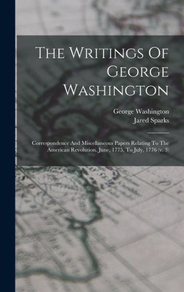 The Writings Of George Washington: Correspondence And Miscellaneous Papers Relating To The American Revolution. June, 1775, To July, 1776 (V. 3)