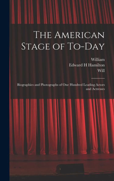 The American Stage Of To-Day; Biographies And Photographs Of One Hundred Leading Actors And Actresses