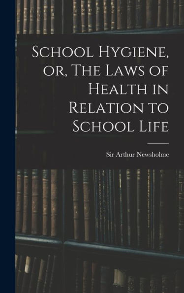 School Hygiene, Or, The Laws Of Health In Relation To School Life
