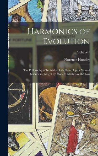 Harmonics Of Evolution: The Philosophy Of Individual Life, Based Upon Natural Science As Taught By Modern Masters Of The Law; Volume 1