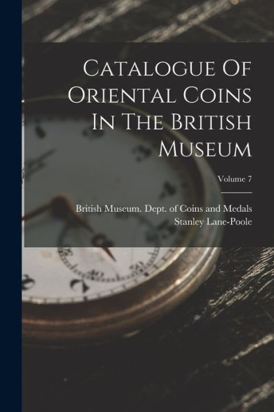 Catalogue Of Oriental Coins In The British Museum; Volume 7