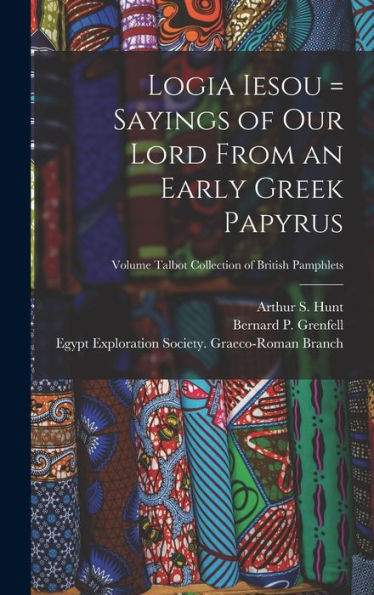 Logia Iesou = Sayings Of Our Lord From An Early Greek Papyrus; Volume Talbot Collection Of British Pamphlets