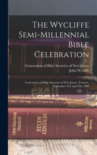 The Wycliffe Semi-Millennial Bible Celebration: Convention Of Bible Societies Of New Jersey, Trenton, September 21St And 22D, 1880