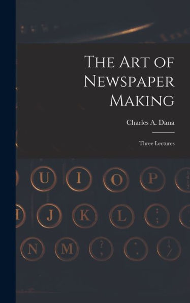 The Art Of Newspaper Making: Three Lectures