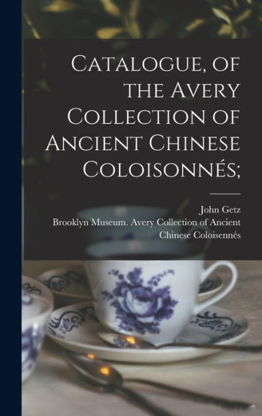 Catalogue, Of The Avery Collection Of Ancient Chinese Coloisonnes;