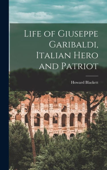 Life Of Giuseppe Garibaldi, Italian Hero And Patriot