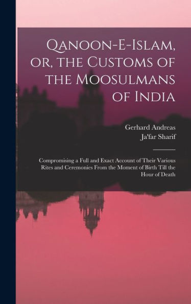 Qanoon-E-Islam, Or, The Customs Of The Moosulmans Of India: Compromising A Full And Exact Account Of Their Various Rites And Ceremonies From The Moment Of Birth Till The Hour Of Death