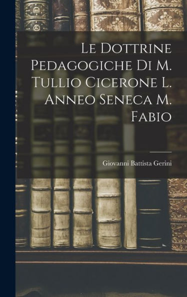 Le Dottrine Pedagogiche Di M. Tullio Cicerone L. Anneo Seneca M. Fabio