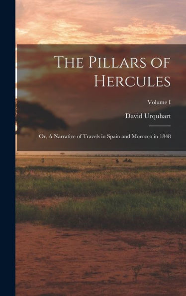 The Pillars Of Hercules; Or, A Narrative Of Travels In Spain And Morocco In 1848; Volume I