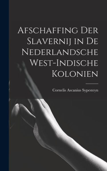Afschaffing Der Slavernij In De Nederlandsche West-Indische Kolonien (German Edition)