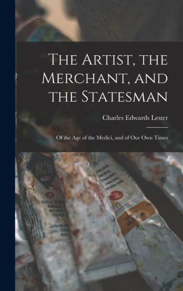 The Artist, The Merchant, And The Statesman: Of The Age Of The Medici, And Of Our Own Times