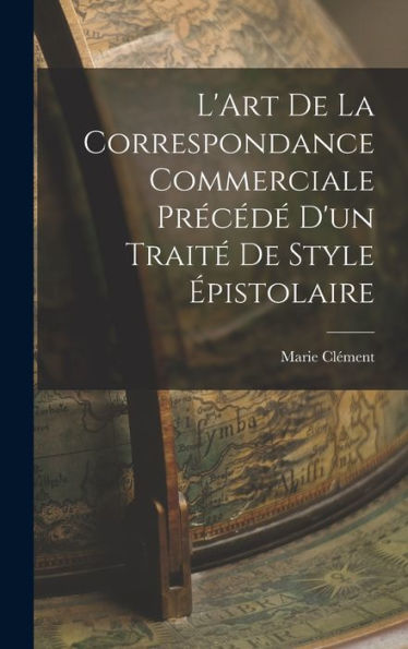 L'Art De La Correspondance Commerciale Precéd?D'Un Trait?De Style ?Istolaire