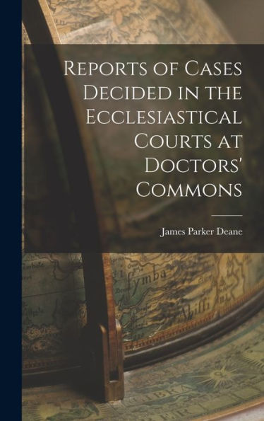 Reports Of Cases Decided In The Ecclesiastical Courts At Doctors' Commons
