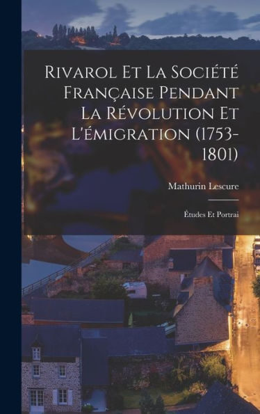 Rivarol Et La Sociét?Fran?Ise Pendant La R?Olution Et L'Émigration (1753-1801): ?Udes Et Portrai