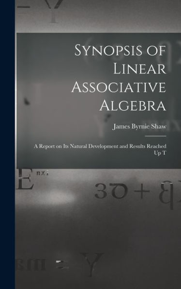 Synopsis Of Linear Associative Algebra: A Report On Its Natural Development And Results Reached Up T