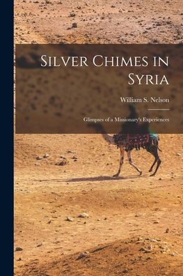 Silver Chimes In Syria: Glimpses Of A Missionary's Experiences