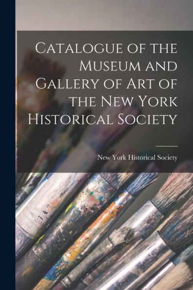 Catalogue Of The Museum And Gallery Of Art Of The New York Historical Society