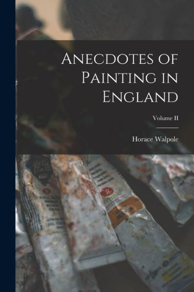 Anecdotes Of Painting In England; Volume Ii