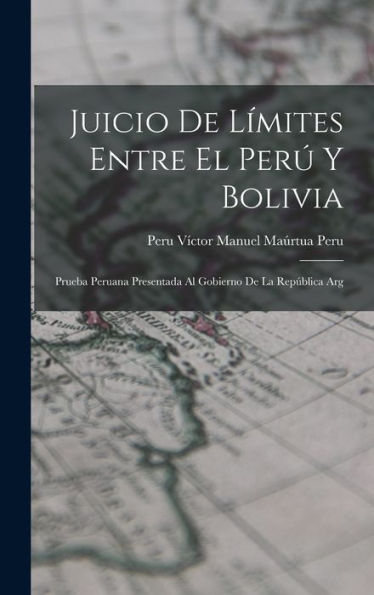 Juicio De L?Ites Entre El Per?Y Bolivia: Prueba Peruana Presentada Al Gobierno De La República Arg