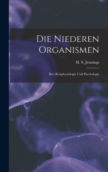 Die Niederen Organismen: Ihre Reizphysiologie Und Psychologie (German Edition)
