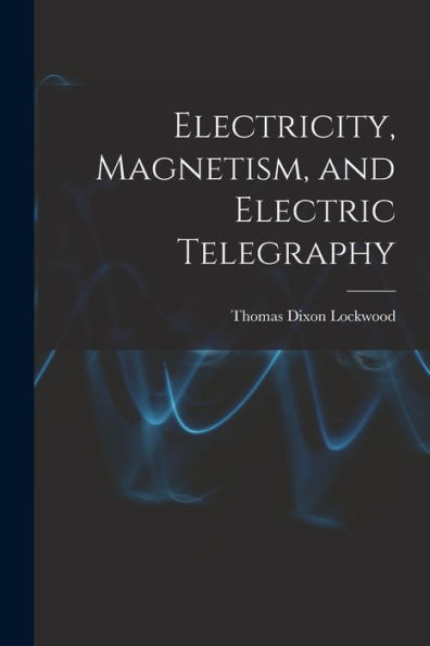 Electricity, Magnetism, And Electric Telegraphy