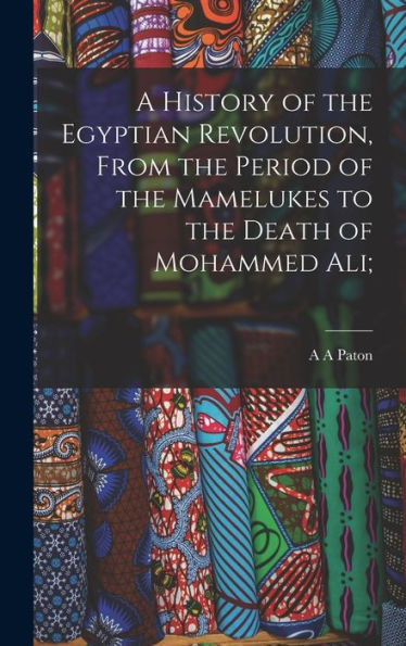 A History Of The Egyptian Revolution, From The Period Of The Mamelukes To The Death Of Mohammed Ali;