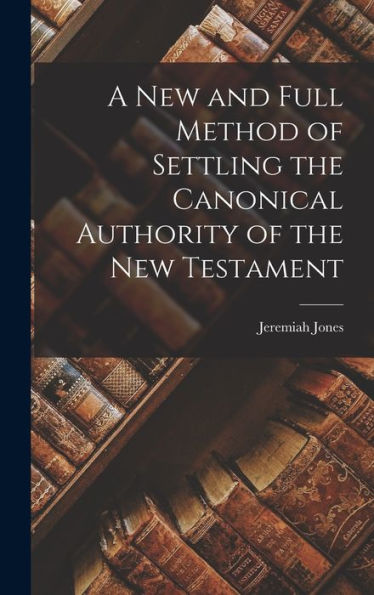 A New And Full Method Of Settling The Canonical Authority Of The New Testament
