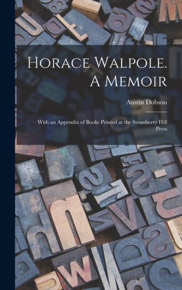 Horace Walpole. A Memoir; With An Appendix Of Books Printed At The Strawberry Hill Press