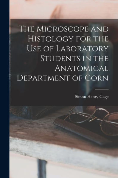 The Microscope And Histology For The Use Of Laboratory Students In The Anatomical Department Of Corn