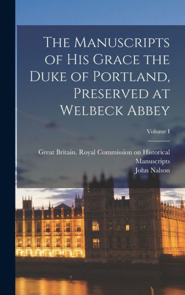 The Manuscripts Of His Grace The Duke Of Portland, Preserved At Welbeck Abbey; Volume I